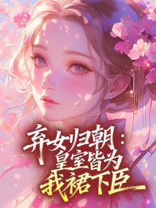 [抖音]小说清清肃王弃女归朝：皇室皆为我裙下臣