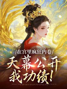 在宫里疯狂内卷,天幕公开我功绩!全本小说(在宫里疯狂内卷,天幕公开我功绩!)全文阅读