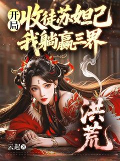 洪荒:开局收徒苏妲己,我躺赢三界主角是杨戬妲己小说百度云全文完整版阅读