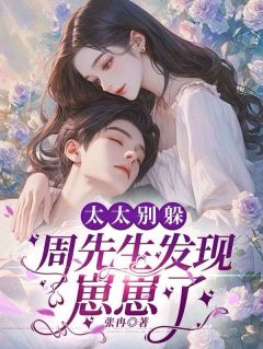 太太别躲，周先生发现崽崽了(张冉)最佳创作小说全文在线阅读