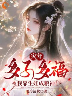 灾年多子多福，我靠生娃成粮神！小说免费版阅读抖音热文