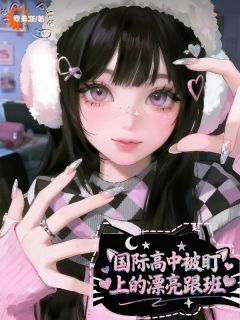 书荒必备国际高中被盯上的漂亮跟班全文章节阅读