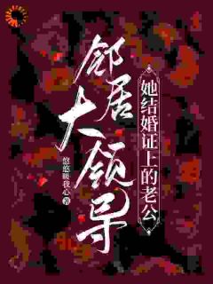 作者悠悠暖我心写的邻居大领导,她结婚证上的老公小说大结局全章节阅读