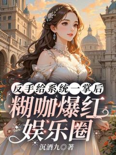 司浅裴礼主角小说反手给系统一掌后，糊咖爆红娱乐圈抖音文免费阅读全文