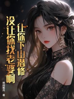 让你下山潜修，没让你找老婆啊小说(连载文)-夏天苏晚晴无广告阅读