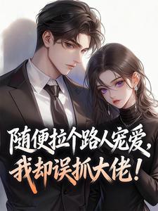 随便拉个路人宠爱，我却误抓大佬！小说(完结)-桑田宋新野无删减阅读