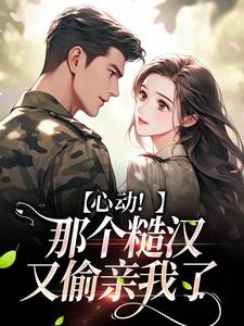 老书虫书荒推荐心动！那个糙汉又偷亲我了txt小说阅读-暗夜阅读网