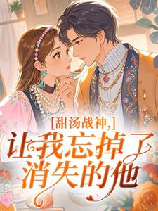 独家甜汤战神,让我忘掉了消失的他全本大结局小说阅读