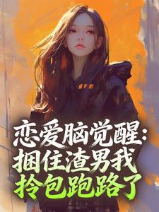 恋爱脑觉醒：捆住渣男我拎包跑路了知乎后续免费试读-暗夜阅读网