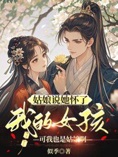 全章节小说姑娘说她怀了我的孩子，可我也是姑娘啊似季最新阅读