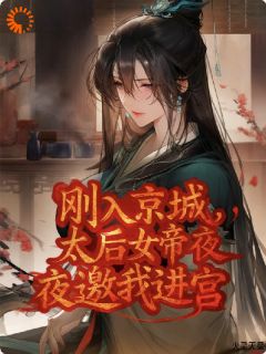 刚入京城,太后女帝夜夜邀我进宫免费阅读全文,主角陈生陆晶晶小说完整版