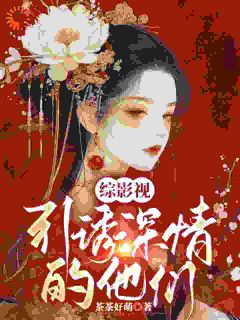 综影视:引诱深情的他们精彩小说-综影视:引诱深情的他们目录阅读