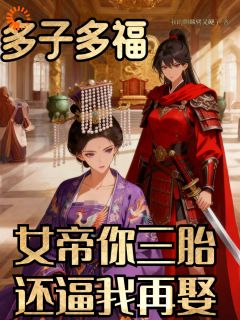多子多福:女帝你三胎还逼我再娶by我的麒麟臂又硬了小说完结版在线阅读