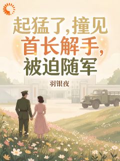 抖音小说起猛了,撞见首长解手,被迫随军林软软霍铮全文txt