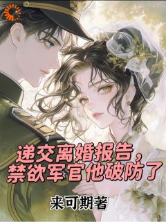 递交离婚报告，禁欲军官他破防了免费章节递交离婚报告，禁欲军官他破防了点我搜索全章节小说