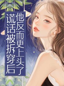 高质量小说谎话被拆穿后,他反而更上头了在线试读-暗夜阅读网