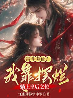 江山薄似掌中罗写的小说宫斗考证？我靠摆烂躺上皇后之位在线阅读