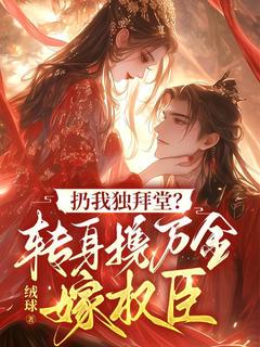 热门推荐扔我独拜堂?转身携万金嫁权臣by绒球小说正版在线