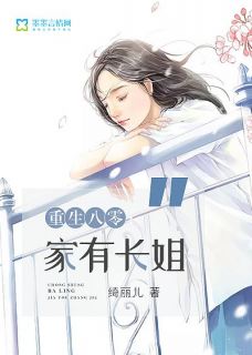爆款小说由作者绮丽儿所创作的重生八零：家有长姐在线阅读