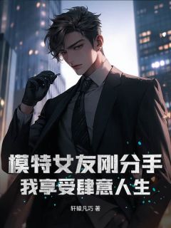 模特女友刚分手,我享受肆意人生小说路逸辰秦若烟免费阅读