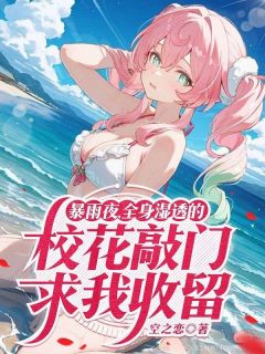 暴雨夜,全身湿透的校花敲门求我收留抖音全本小说白夏安莹莹抖音免费章节阅读