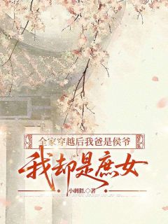 全家穿越后我爸是侯爷,我却是庶女小说免费版阅读抖音热文