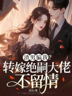 老书虫书荒推荐渣男骗我？转嫁绝嗣大佬，不留情txt小说阅读