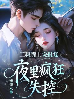 三叔嘴上说报复,夜里疯狂失控无广告阅读 顾知意顾时夜免费在线阅读