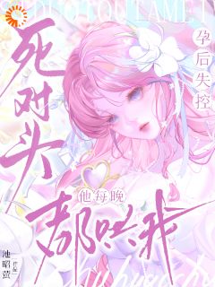 熬夜也要看完的孕后失控!死对头他每晚都哄我小说推荐