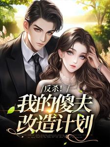 【反杀!我的傻夫改造计划】小说在线阅读-反杀!我的傻夫改造计划免费版目录阅读全文