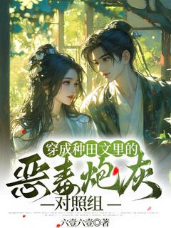 穿成种田文里的恶毒炮灰对照组精彩小说-穿成种田文里的恶毒炮灰对照组目录阅读