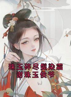 珠玉碎尽鬓染霜谢珠玉侯爷小说最新章节-主角谢珠玉侯爷全文免费阅读