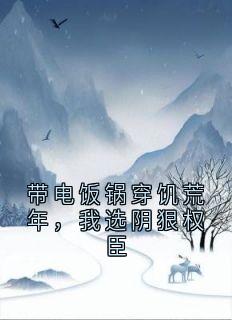 主角霍然姜云舒小说完整版-带电饭锅穿饥荒年，我选阴狠权臣免费阅读全文