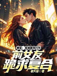 最完整版神豪：拒绝舔狗行为，前女友跪求复合热门连载小说