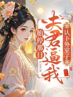 左元卿周十堰是哪本小说主角 胎停那日，夫君逼我认下外室子免费全章节阅读