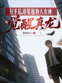 【抖音】分手后,迎娶植物人女神觉醒真龙全文阅读