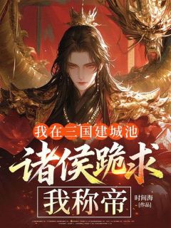 我在三国建城池,诸侯跪求我称帝陈轩高顺免费阅读-我在三国建城池,诸侯跪求我称帝时间海小说
