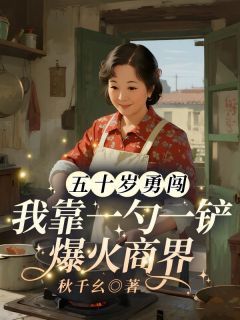 【抖音】五十岁勇闯,我靠一勺一铲爆火商界全文阅读
