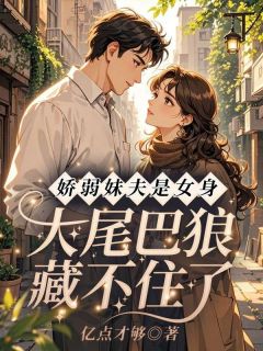 抖音爆款小说娇弱妹夫是女身!大尾巴狼藏不住了沈慕言霍景行免费txt全文阅读