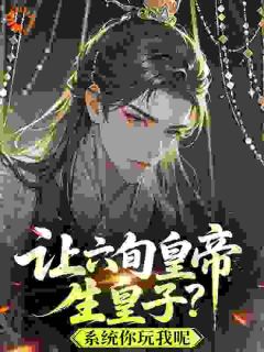 让六旬皇帝生皇子?系统你玩我呢未删减阅读