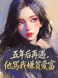 良心推荐五年后再遇，他骂我嫌贫爱富小说试读