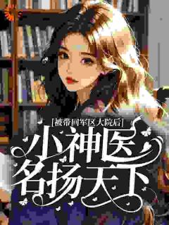 抖音小说被带回军区大院后，小神医名扬天下主角江策江欣蔓全文小说免费阅读