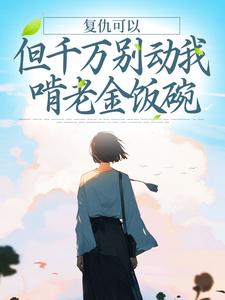 复仇可以，但千万别动我啃老金饭碗by西游走免费阅读小说大结局