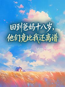 回到爸妈十八岁，他们竟比我还离谱小说(完本)-祝予祝今也无错版阅读