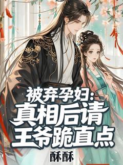 被弃孕妇:真相后请王爷跪直点精彩章节-被弃孕妇:真相后请王爷跪直点免费阅读全文