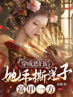 穿成恶妇后，她手撕逆子，富甲一方主角是梁洁赵大勇小说百度云全文完整版阅读
