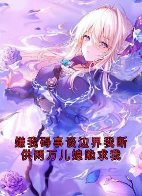 无广告小说嫌我碍事谈边界我断供两万儿媳跪求我-赵秀兰刘莉在线阅读