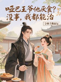 小说推荐哑巴王爷他厌食?没事,我都能治完结版全章节阅读