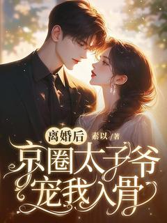 抖音热推小说离婚后,京圈太子爷宠我入骨全文在线阅读