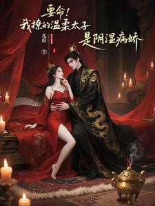 要命!我撩的温柔太子是阴湿病娇全本小说(要命!我撩的温柔太子是阴湿病娇)全文阅读